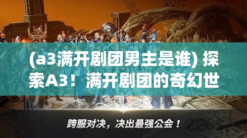 (a3满开剧团男主是谁) 探索A3！满开剧团的奇幻世界：如何通过戏剧重塑自我并找到归属感【深度剖析】